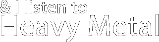 & I Listen to Heavy Metal
